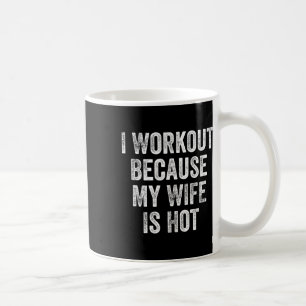 I Workout Because My Wife Is Hot Gym Bodybuilder Coffee Mug