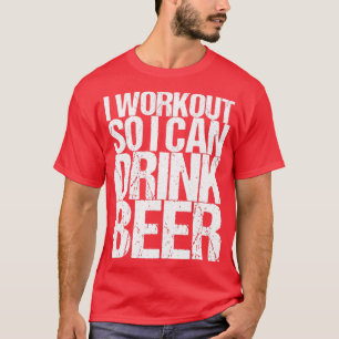 I Workout So I Can Drink Beer T-Shirt