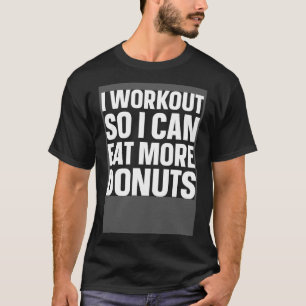 I Workout So I Can Eat More Doughnuts Gym Fitness T-Shirt