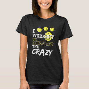 I Workout To Burn Off The Crazy For A Tennis Playe T-Shirt