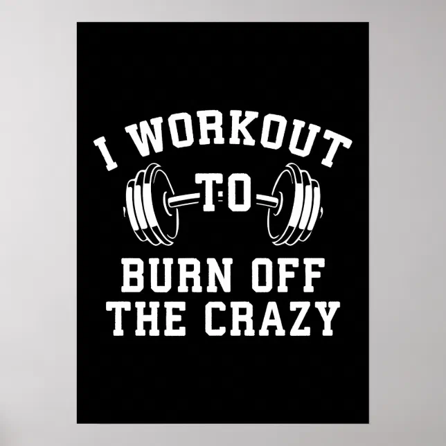 I Workout To Burn Off The Crazy - Funny Gym Poster | Zazzle