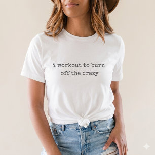 i workout to burn off the crazy Funny Gym T-Shirt