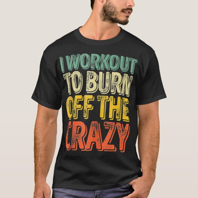 I Workout To Burn Off The Crazy  Funny Personal Tr T-Shirt (Front)