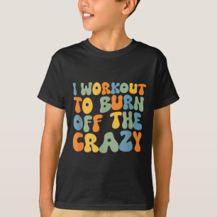 I Workout To Burn Off The Crazy Funny Workout Moti T-Shirt