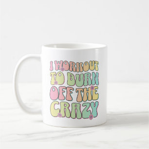 I Workout To Burn Off The Crazy Healthy Groovy Mom Coffee Mug