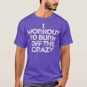 I Workout To Burn Off The Crazy T-Shirt Copy