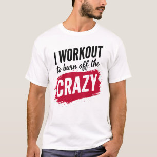 I Workout to Burnoff The Crazy Funny Gym Motivatio T-Shirt