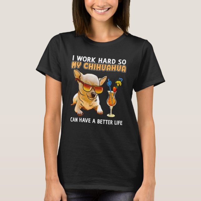 I Works Hards So My Chihuahua Dog  Animal T-Shirt (Front)