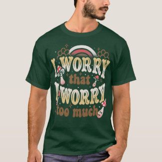I Worry That I Worry Too Much by Tobe Fonseca T-Shirt
