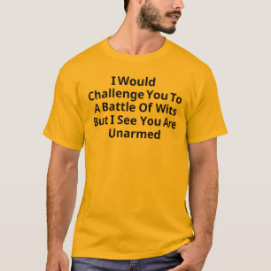 I Would Challenge You To A Battle Of Wits But T-Shirt