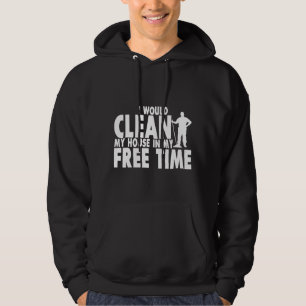 I Would Clean My House In My Free Time Hoodie