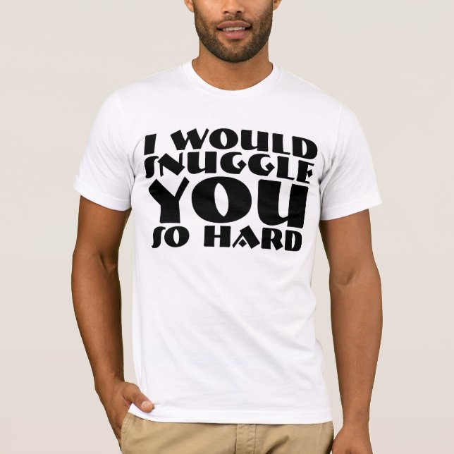 I Would Cuddle You So Hard T-shirts & Shirts (Front)