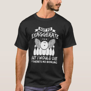 I Would Die If There's No Bowling Pins Bowling Spa T-Shirt