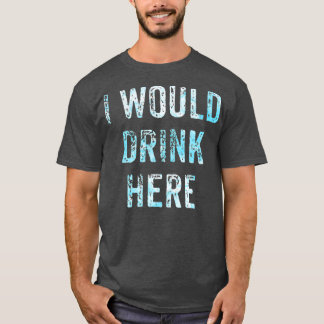 I Would Drink Here T-Shirt