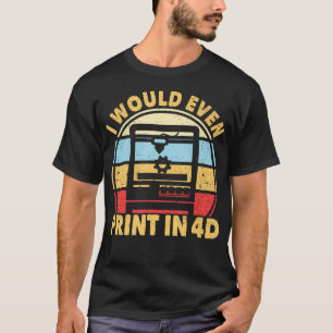 I Would Even Print In 4D 3D Printer Retro 3D Print T-Shirt