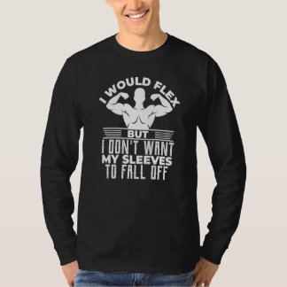 I Would Flex But I Don T Want My Sleeves To Fall O T-Shirt