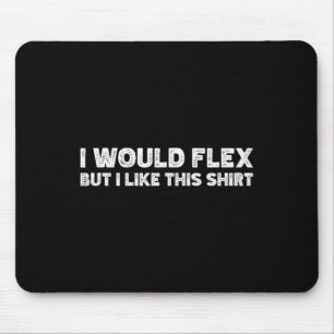 I Would Flex But I Like This Shirt Funny Weightlif Mouse Pad