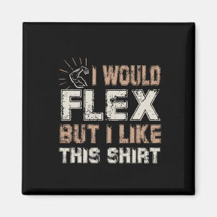 I Would Flex But I Like This Shirt Muscles  Magnet