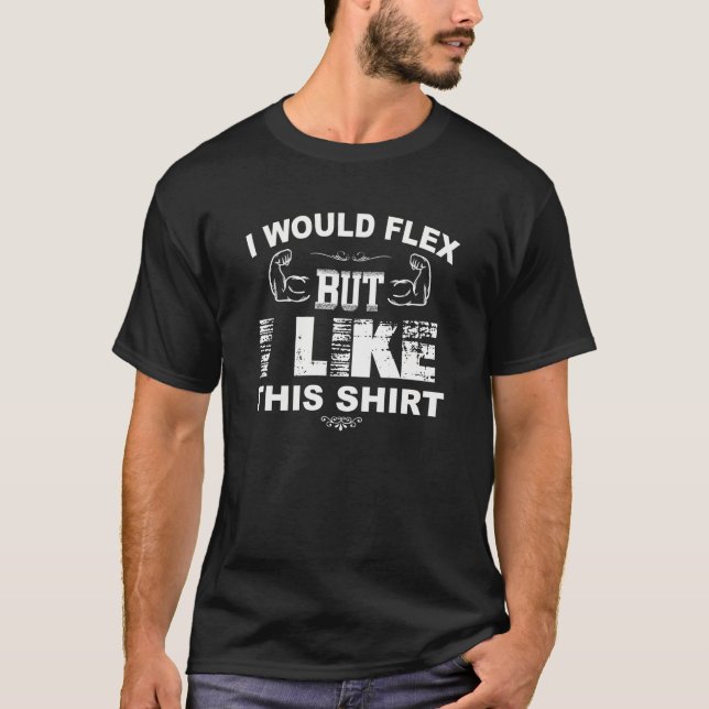 I Would Flex But I Like This Shirt Tee Funny Muscl (Front)