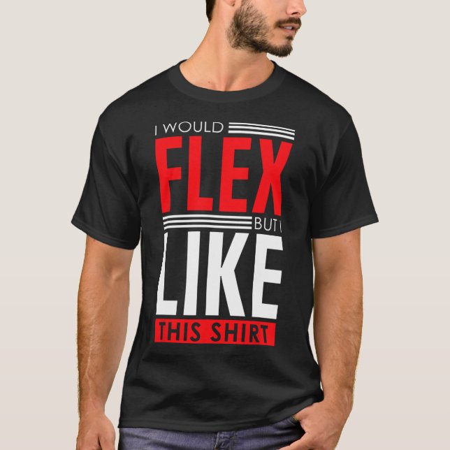 I Would Flex - Funny Bodybuilding Quote  T-Shirt (Front)