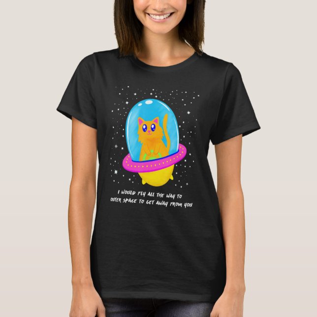 I Would Fly To Outer Space To Get Away From You Ca T-Shirt (Front)