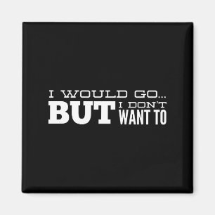 I Would Go...but I Don't Want To Magnet
