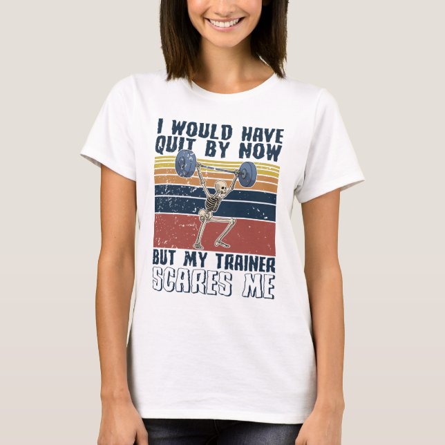 I Would Have A Quit By Now But My Trainer Scares M T-Shirt (Front)