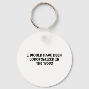 I Would Have Been Lobotomised In The 1950s Funny S Key Ring