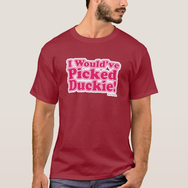 I Would Have Picked Duckie! T-Shirt (Front)