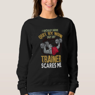 I Would Have Quit By Now But My Trainer Sacres Me Sweatshirt