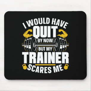 I Would Have Quit By Now But My Trainer Scares Me Mouse Pad