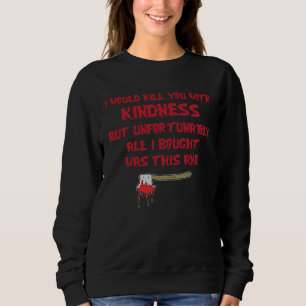 I Would Kill You With Kindness But Unfortunately A Sweatshirt