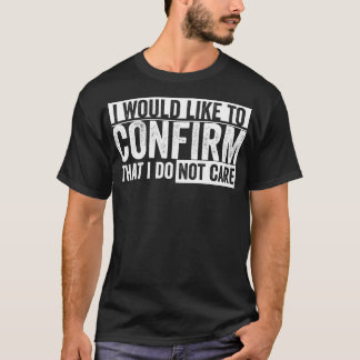 i would like to confirm that i do not care T-Shirt