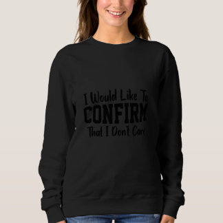 I Would Like To Confirm That I Don't Care Funny Sweatshirt