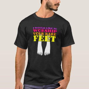 I Would Like To Worship Your Bare Feet   T-Shirt