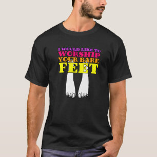 I Would Like To Worship Your Bare Feet T-Shirt