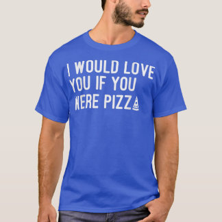I Would Love You If You Were Pizza3761522 T-Shirt
