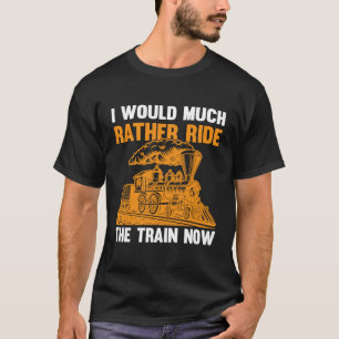 I Would Much Rather Ride The Train Now I Train T-Shirt