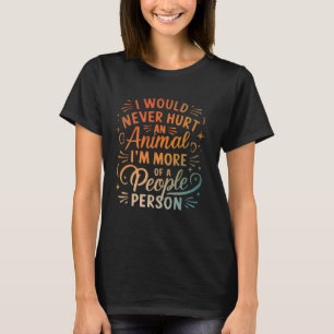 I Would Never Hurt An Animal I'm More Of A People T-Shirt