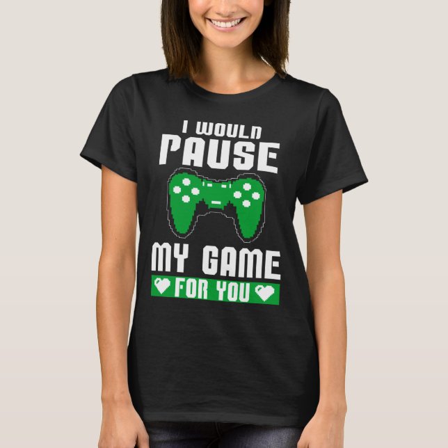 I Would Pause My Game For You Gamer Player Valenti T-Shirt (Front)