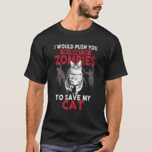I Would Push You In Front Of Zombies To Save My Ca T-Shirt