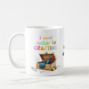 I Would Rather Be Crafting Funny Creative Hobbies Coffee Mug