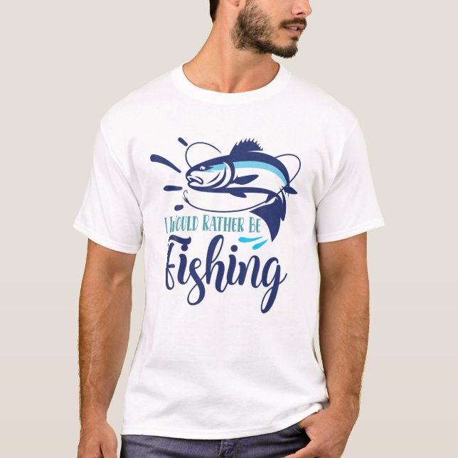 I Would Rather Be Fishing | Funny Fish Anglers Fis T-Shirt (Front)