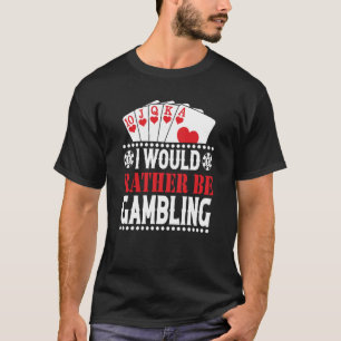 I Would Rather Be Gambling Casino Player Gambler T-Shirt