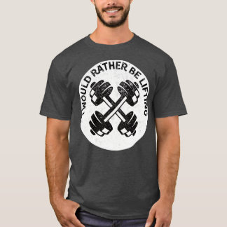 I Would Rather Be Lifting Weights T-Shirt