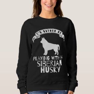 I Would Rather Be Playing With My Siberian Husky   Sweatshirt
