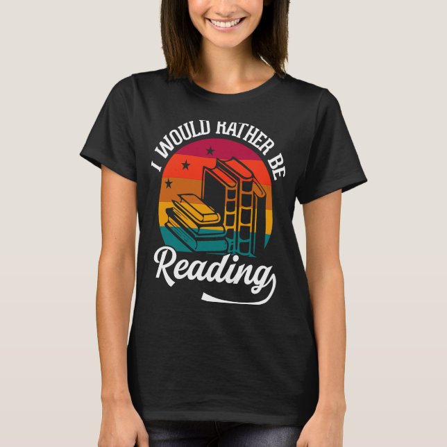 I Would Rather Be Reading Book  Reader  Bookworm T-Shirt (Front)