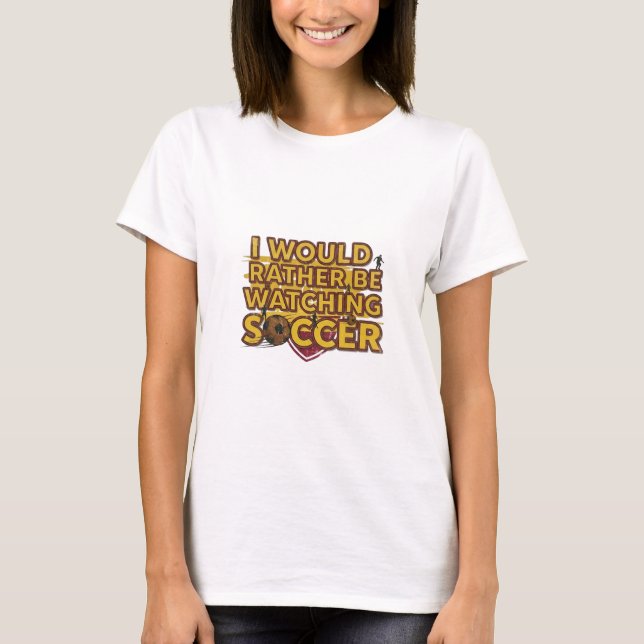 I would rather be watching soccer T-Shirt (Front)