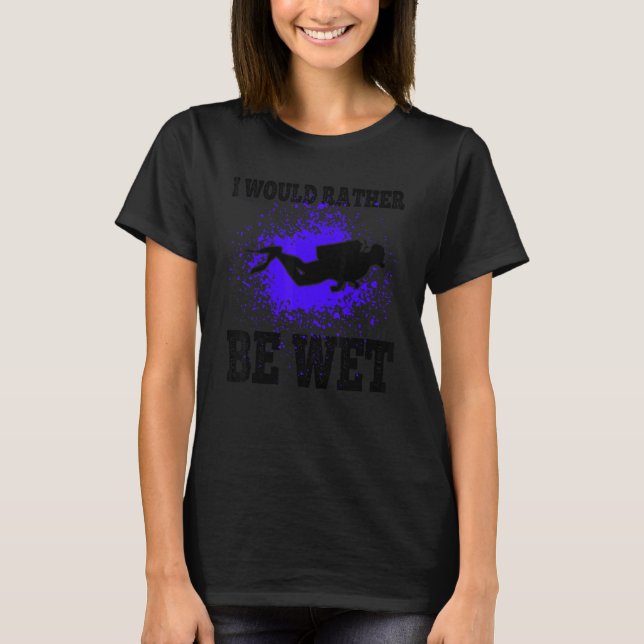 I Would Rather Be Wet Scuba Diving Funny Quote Div T-Shirt (Front)