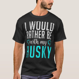 I would rather be with my Husky Dog T-Shirt